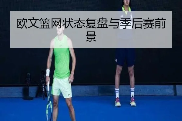 欧文篮网状态复盘与季后赛前景